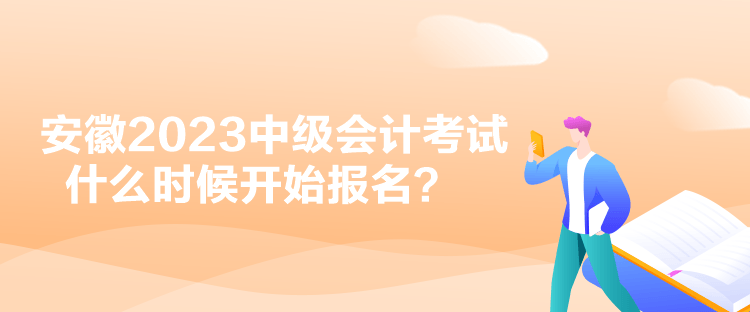 安徽2023中級會計考試什么時候開始報名？