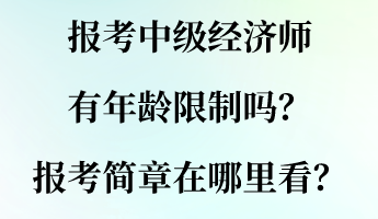 報(bào)考中級經(jīng)濟(jì)師有年齡限制嗎？報(bào)考簡章在哪里看？