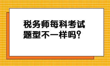 稅務(wù)師每科考試題型不一樣嗎？