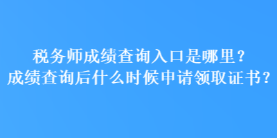 稅務師成績查詢?nèi)肟谑悄睦铮砍煽儾樵兒笫裁磿r候申請領(lǐng)取證書？