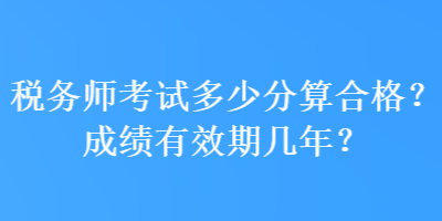 稅務師考試多少分算合格？成績有效期幾年？