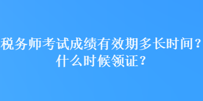 稅務師考試成績有效期多長時間？什么時候領證？