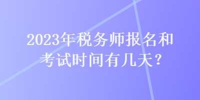 2023年稅務(wù)師報名和考試時間有幾天？