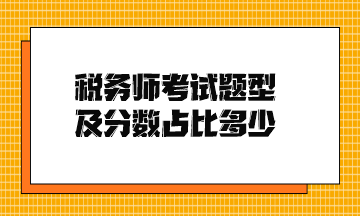 稅務(wù)師考試題型及分?jǐn)?shù)占比多少？