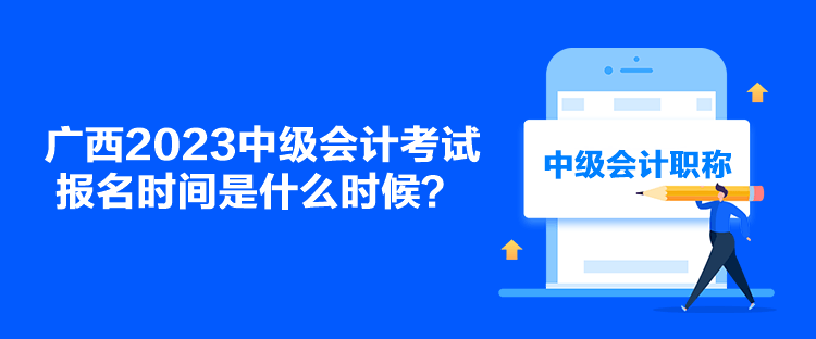 廣西2023中級(jí)會(huì)計(jì)考試報(bào)名時(shí)間是什么時(shí)候？