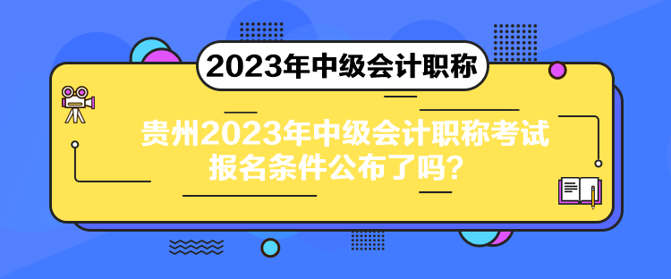 貴州2023年中級會計(jì)職稱考試報(bào)名條件公布了嗎？