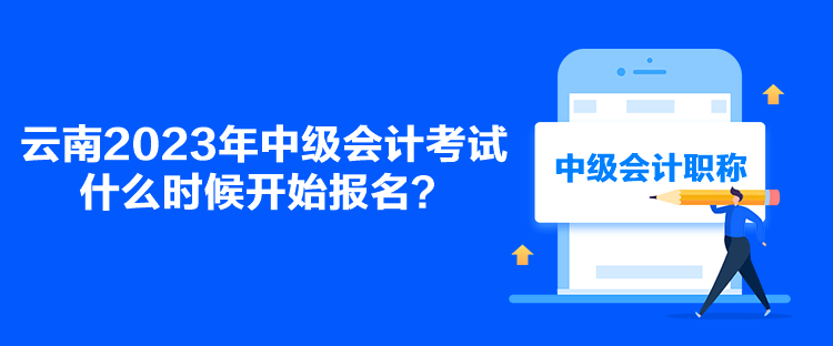 云南2023年中級會計考試什么時候開始報名？