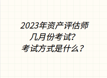 2023年資產(chǎn)評估師幾月份考試？考試方式是什么？