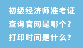 初級經(jīng)濟師準(zhǔn)考證查詢官網(wǎng)是哪個？打印時間是什么？