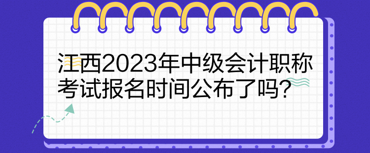 江西2023年中級會計職稱考試報名時間公布了嗎？