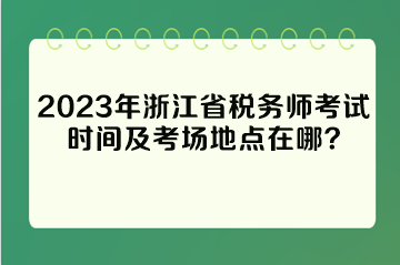 2023年浙江省稅務師考試時間及考場地點在哪