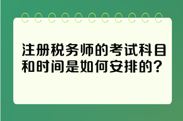 注冊(cè)稅務(wù)師的考試科目和時(shí)間是如何安排的？