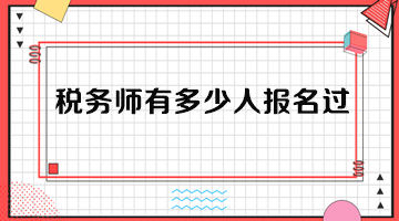 稅務(wù)師有多少人報(bào)名過(guò)？