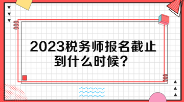 2023稅務(wù)師報(bào)名截止到什么時(shí)候？