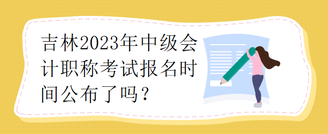 吉林2023年中級會計職稱考試報名時間公布了嗎？