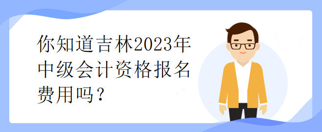 你知道吉林2023年中級會計資格報名費用嗎？