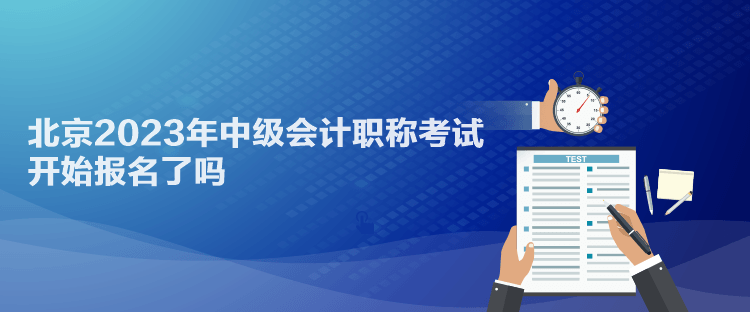 北京2023年中級(jí)會(huì)計(jì)職稱(chēng)考試開(kāi)始報(bào)名了嗎