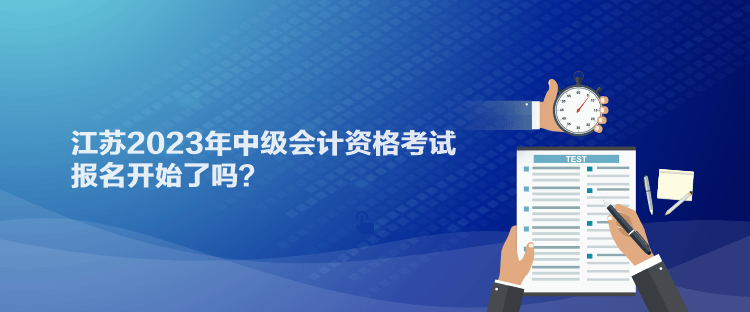 江蘇2023年中級會計資格考試報名開始了嗎？