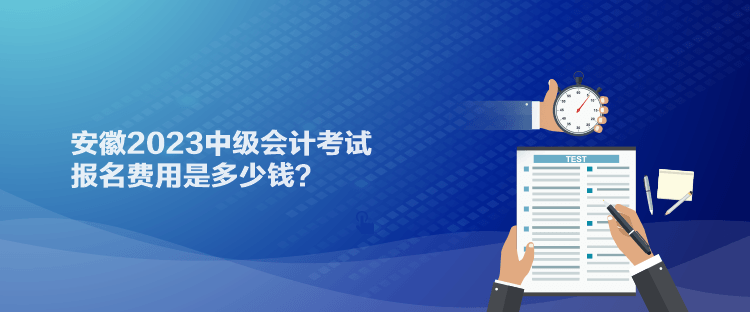 安徽2023中級會計考試報名費用是多少錢？