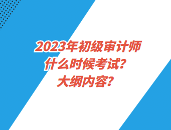 2023年初級審計師什么時候考試？大綱內(nèi)容？