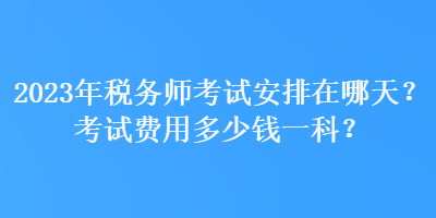 2023年稅務師考試安排在哪天？考試費用多少錢一科？