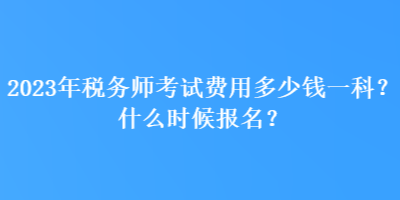 2023年稅務(wù)師考試費(fèi)用多少錢一科？什么時候報名？