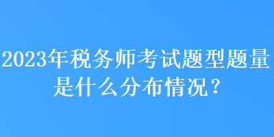 2023年稅務(wù)師考試題型題量是什么分布情況？