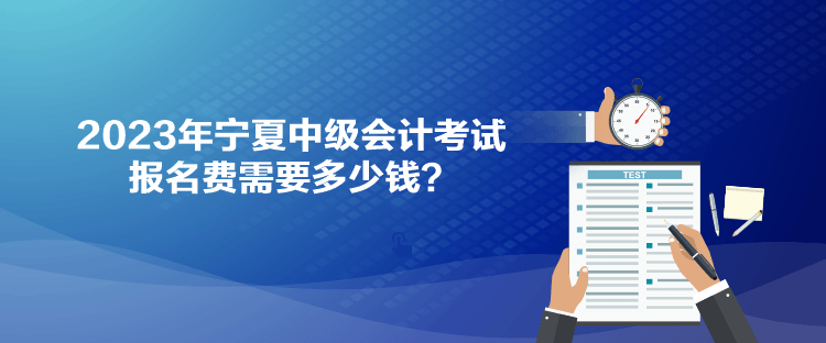 2023年寧夏中級(jí)會(huì)計(jì)考試報(bào)名費(fèi)需要多少錢(qián)？