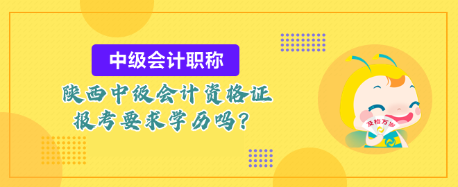 陜西中級會(huì)計(jì)資格證報(bào)考要求學(xué)歷嗎？