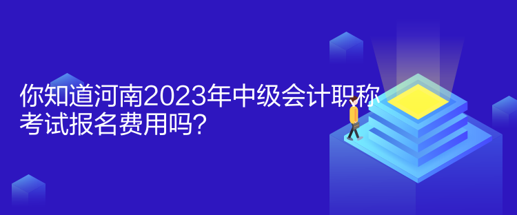 你知道河南2023年中級會計(jì)職稱考試報(bào)名費(fèi)用嗎？