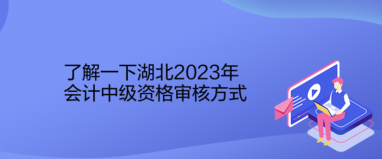 了解一下湖北2023年會(huì)計(jì)中級(jí)資格審核方式