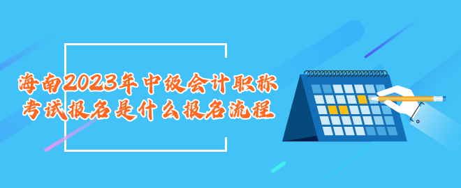 海南2023年中級(jí)會(huì)計(jì)職稱考試報(bào)名是什么報(bào)名流程