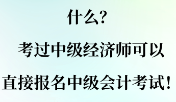 什么？考過(guò)中級(jí)經(jīng)濟(jì)師可以直接報(bào)名中級(jí)會(huì)計(jì)考試！