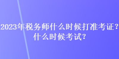 2023年稅務師什么時候打準考證？什么時候考試？