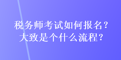 稅務(wù)師考試如何報(bào)名？大致是個(gè)什么流程？