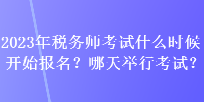 2023年稅務(wù)師考試什么時(shí)候開始報(bào)名？哪天舉行考試？