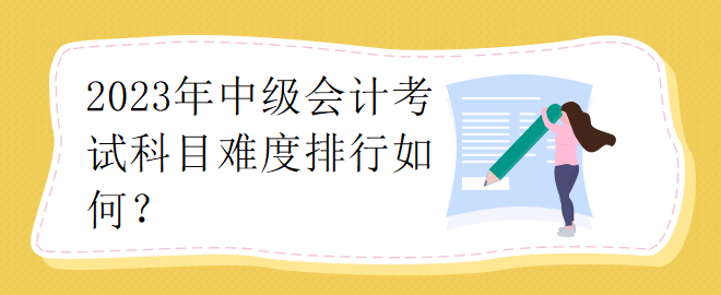 2023年中級會計考試科目難度排行如何？