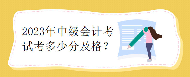 2023年中級(jí)會(huì)計(jì)考試考多少分及格？