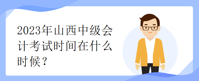 2023年山西中級會計(jì)考試時(shí)間在什么時(shí)候？