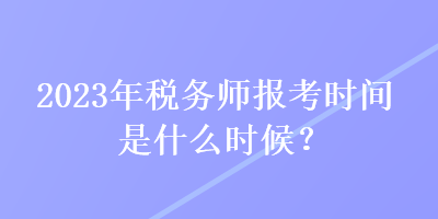 2023年稅務(wù)師報考時間是什么時候？