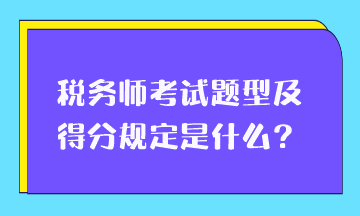 稅務師考試題型及得分規(guī)定是什么？