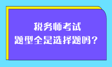 稅務(wù)師考試題型全是選擇題嗎？