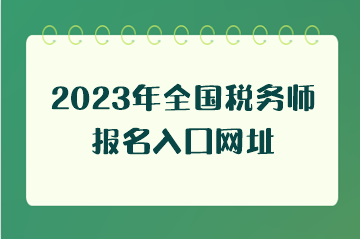 2023年全國稅務(wù)師報名入口網(wǎng)址