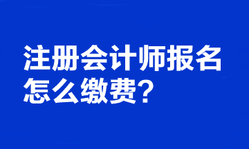 注冊會計師報名怎么繳費的？可以更改報考科目嗎？