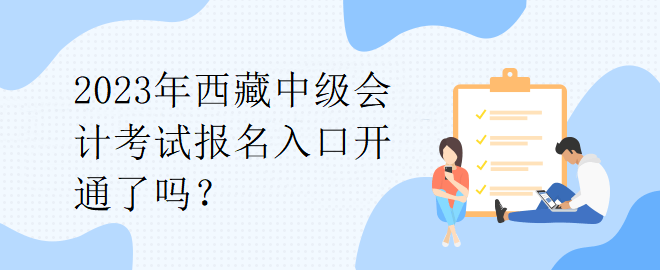 2023年西藏中級(jí)會(huì)計(jì)考試報(bào)名入口開(kāi)通了嗎？