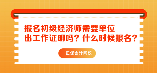 初級(jí)經(jīng)濟(jì)師報(bào)名需要單位出工作證明嗎？什么時(shí)候報(bào)名？