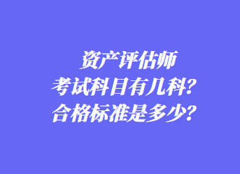 資產(chǎn)評估師考試科目有幾科？合格標(biāo)準(zhǔn)是多少？