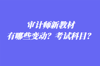 審計師新教材有哪些變動？考試科目？