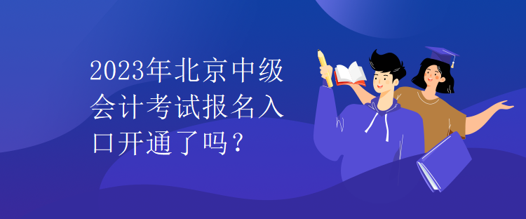 2023年北京中級會計考試報名入口開通了嗎？