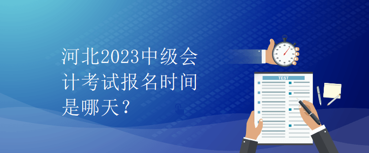 河北2023中級會計考試報名時間是哪天？